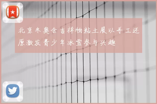 北京冬奥会吉祥物粘土展以手工还原激发青少年冰雪参与兴趣