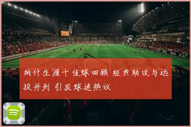 纳什生涯十佳球回顾 经典助攻与远投并列 引发球迷热议
