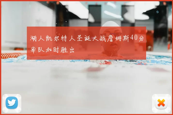 湖人凯尔特人圣诞大战詹姆斯40分率队加时胜出