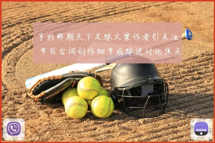 亨利那期天下足球文案作者引关注 节目台词创作细节成球迷讨论焦点