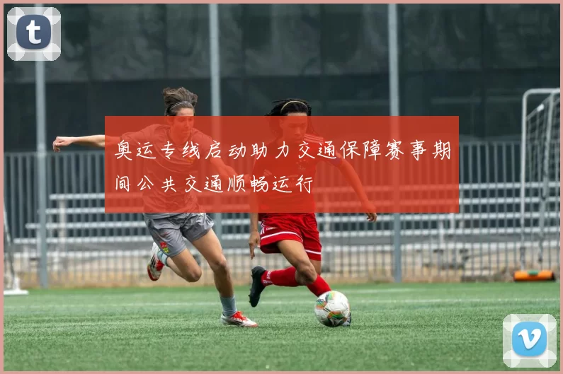 奥运专线启动助力交通保障赛事期间公共交通顺畅运行