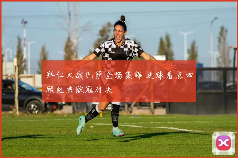 拜仁大战巴萨全场集锦 进球看点回顾经典欧冠对决