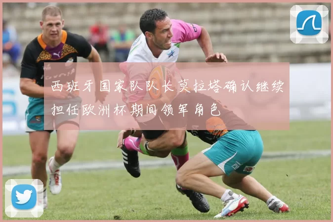 西班牙国家队队长莫拉塔确认继续担任欧洲杯期间领军角色