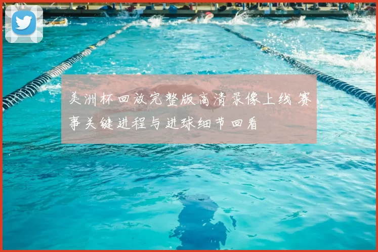 美洲杯回放完整版高清录像上线 赛事关键进程与进球细节回看