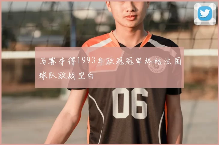 马赛夺得1993年欧冠冠军终结法国球队欧战空白