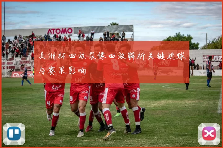 美洲杯回放录像回放解析关键进球与赛果影响