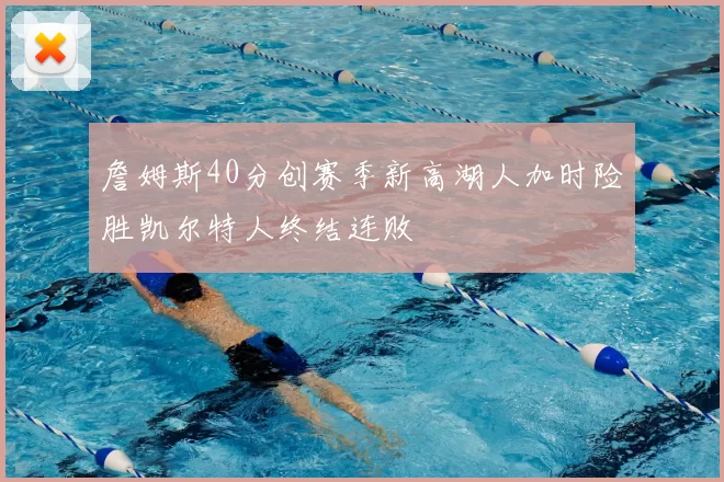 詹姆斯40分创赛季新高湖人加时险胜凯尔特人终结连败