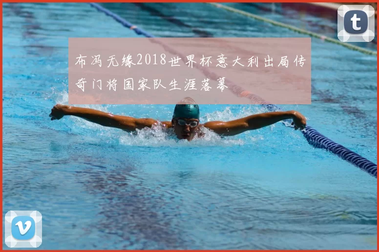 布冯无缘2018世界杯意大利出局传奇门将国家队生涯落幕