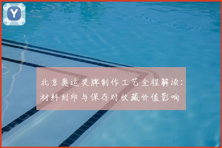 北京奥运奖牌制作工艺全程解读：材料刻印与保存对收藏价值影响