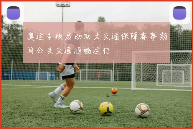 奥运专线启动助力交通保障赛事期间公共交通顺畅运行