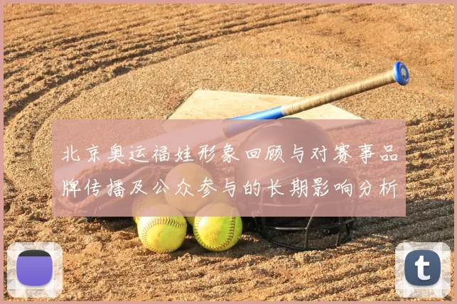 北京奥运福娃形象回顾与对赛事品牌传播及公众参与的长期影响分析