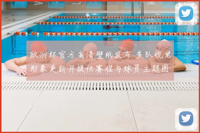欧洲杯官方高清壁纸发布 多队视觉形象更新并提供赛程与球员主题图下载