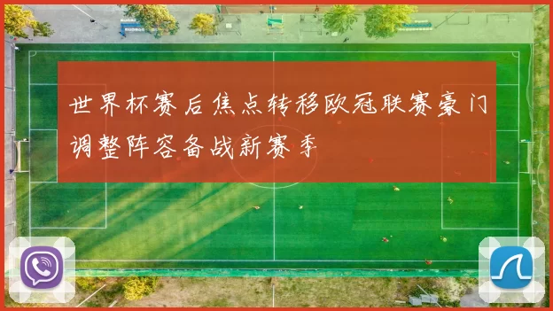 世界杯赛后焦点转移欧冠联赛豪门调整阵容备战新赛季
