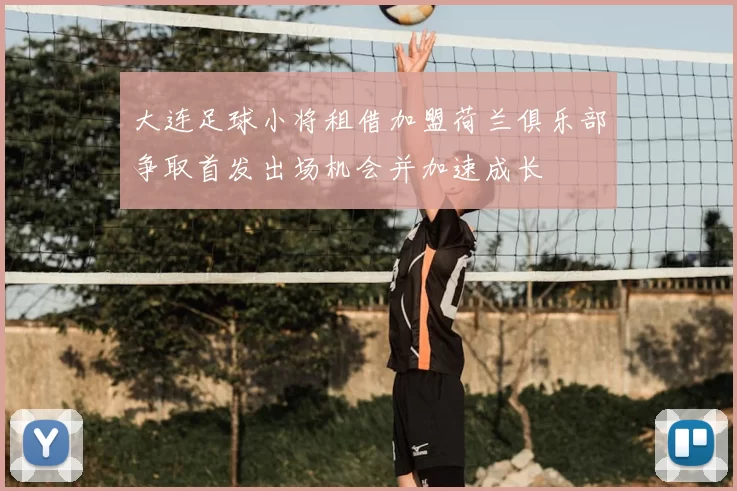 大连足球小将租借加盟荷兰俱乐部争取首发出场机会并加速成长