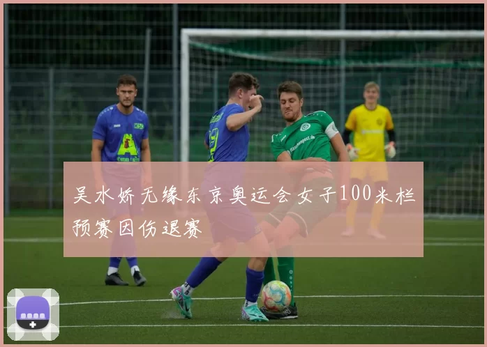 吴水娇无缘东京奥运会女子100米栏预赛因伤退赛