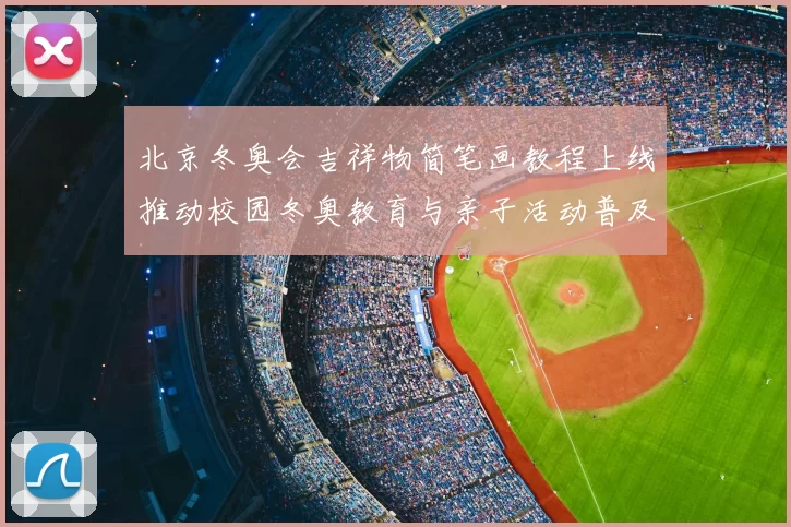 北京冬奥会吉祥物简笔画教程上线推动校园冬奥教育与亲子活动普及