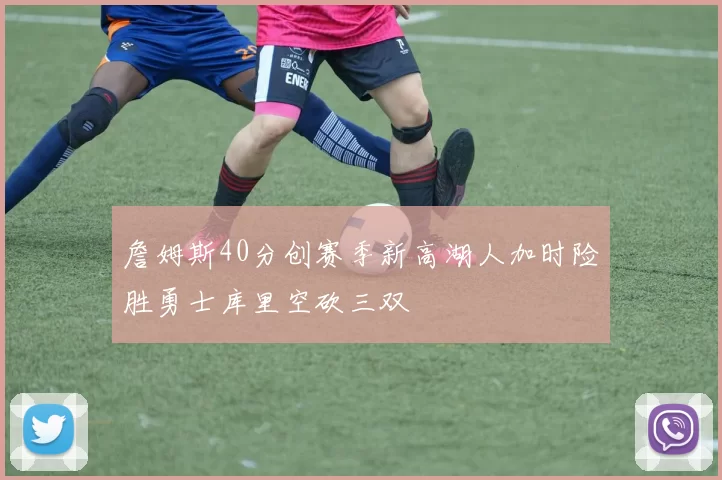 詹姆斯40分创赛季新高湖人加时险胜勇士库里空砍三双