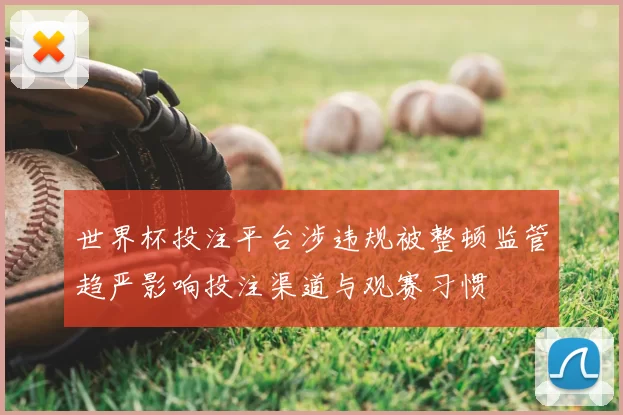 世界杯投注平台涉违规被整顿监管趋严影响投注渠道与观赛习惯