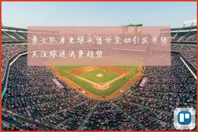 勇士队库里球衣售价变动引发市场关注球迷消费趋势