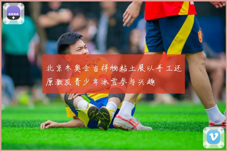 北京冬奥会吉祥物粘土展以手工还原激发青少年冰雪参与兴趣