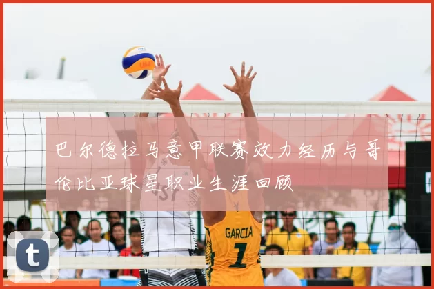 巴尔德拉马意甲联赛效力经历与哥伦比亚球星职业生涯回顾