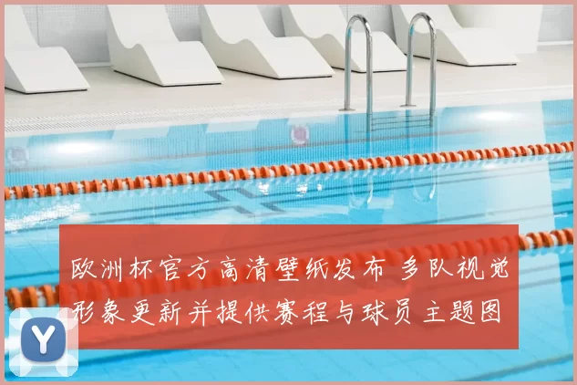 欧洲杯官方高清壁纸发布 多队视觉形象更新并提供赛程与球员主题图下载