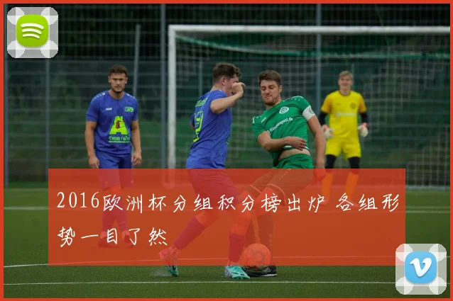 2016欧洲杯分组积分榜出炉 各组形势一目了然