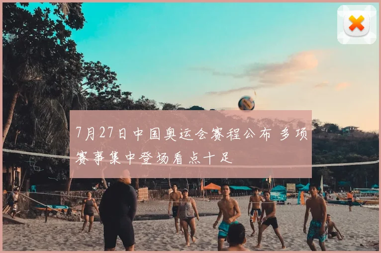 7月27日中国奥运会赛程公布 多项赛事集中登场看点十足