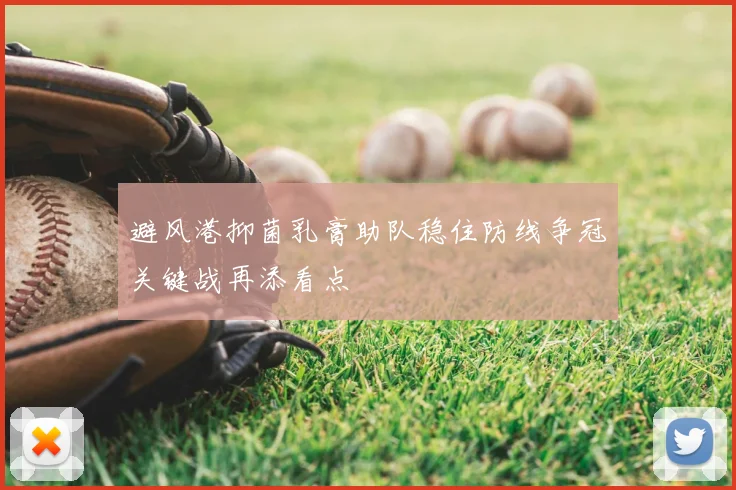 避风港抑菌乳膏助队稳住防线争冠关键战再添看点