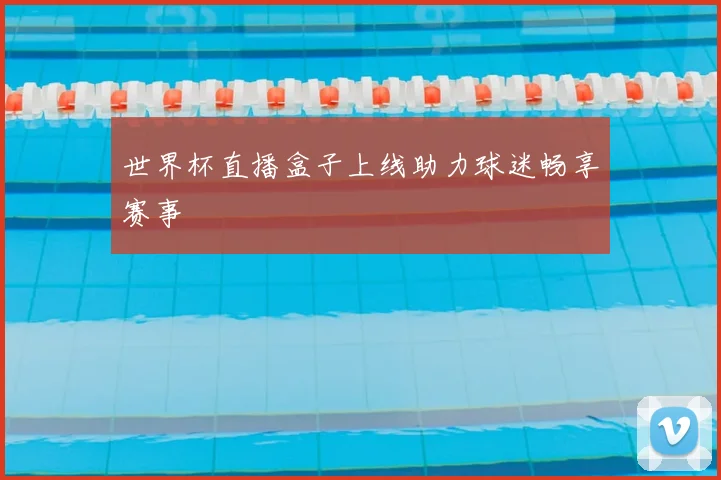 世界杯直播盒子上线助力球迷畅享赛事