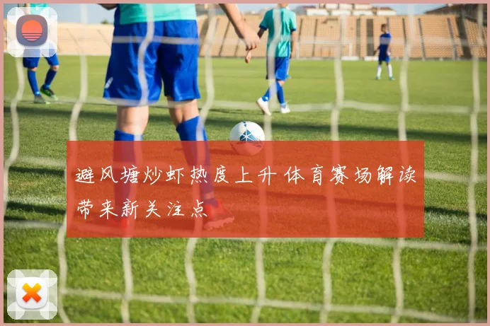 避风塘炒虾热度上升 体育赛场解读带来新关注点