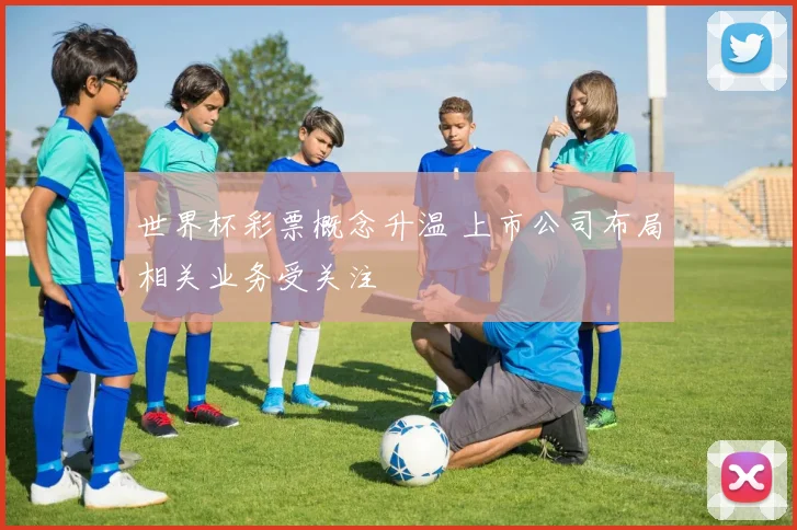 世界杯彩票概念升温 上市公司布局相关业务受关注