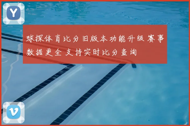 球探体育比分旧版本功能升级 赛事数据更全 支持实时比分查询