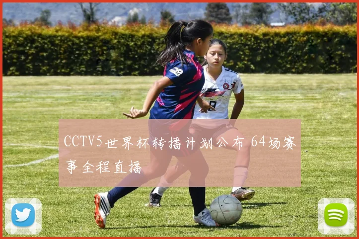 CCTV5世界杯转播计划公布 64场赛事全程直播